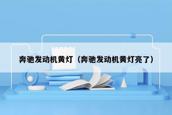 奔驰发动机黄灯（奔驰发动机黄灯亮了）