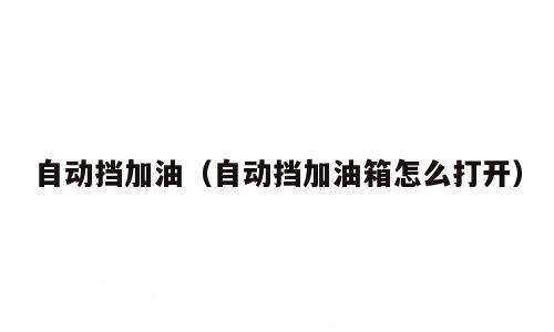 自动挡加油（自动挡加油箱怎么打开）
