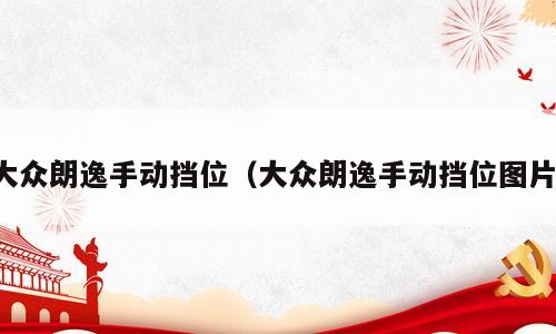 大众朗逸手动挡位（大众朗逸手动挡位图片）