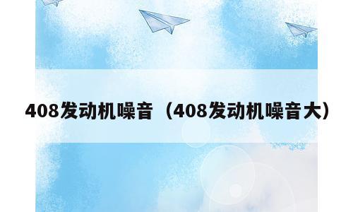 408发动机噪音（408发动机噪音大）