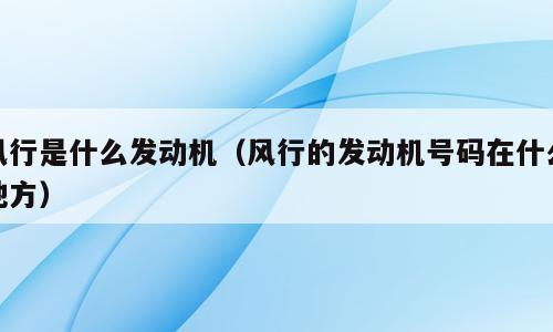 风行是什么发动机（风行的发动机号码在什么地方）