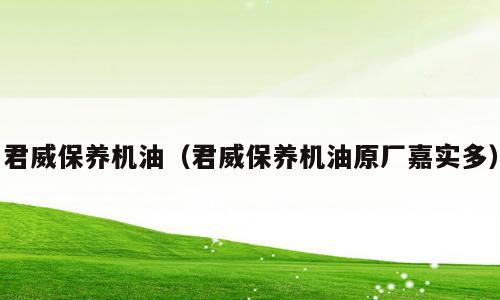 君威保养机油（君威保养机油原厂嘉实多）