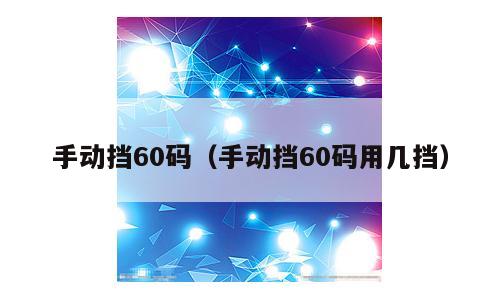 手动挡60码（手动挡60码用几挡）