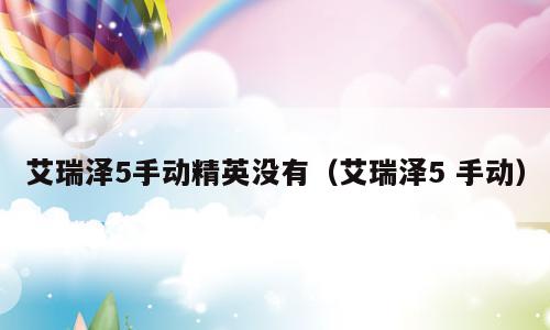 艾瑞泽5手动精英没有（艾瑞泽5 手动）