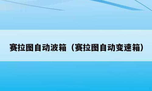赛拉图自动波箱（赛拉图自动变速箱）
