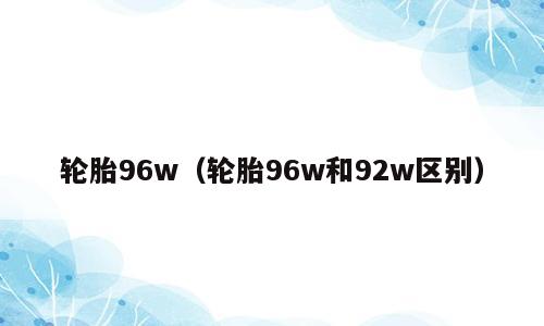 轮胎96w（轮胎96w和92w区别）