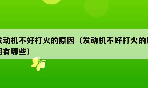 发动机不好打火的原因（发动机不好打火的原因有哪些）