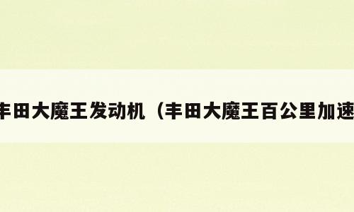 丰田大魔王发动机（丰田大魔王百公里加速）