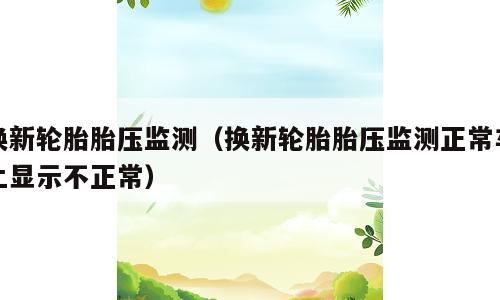 换新轮胎胎压监测（换新轮胎胎压监测正常车上显示不正常）