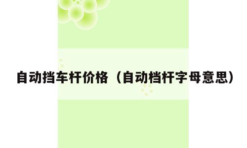 自动挡车杆价格（自动档杆字母意思）