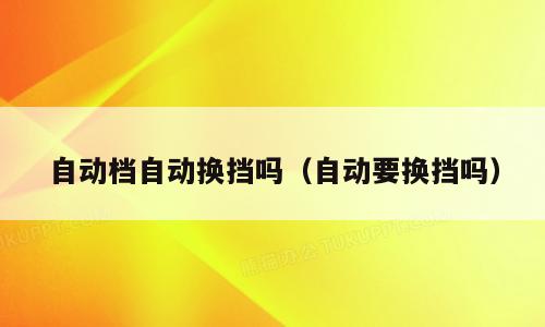 自动档自动换挡吗（自动要换挡吗）