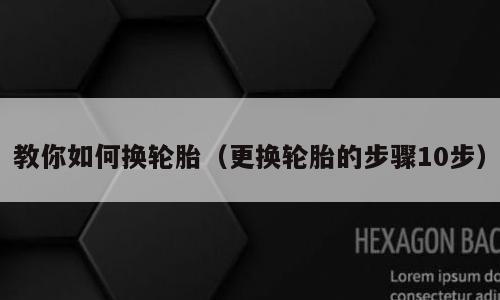 教你如何换轮胎（更换轮胎的步骤10步）