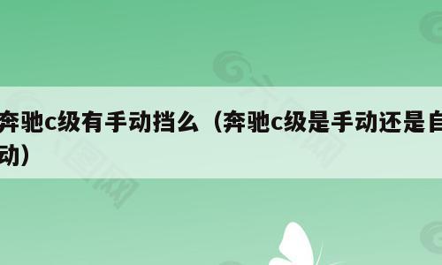 奔驰c级有手动挡么（奔驰c级是手动还是自动）
