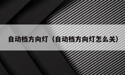 自动档方向灯（自动档方向灯怎么关）