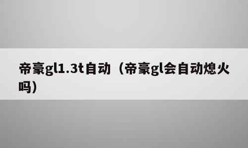 帝豪gl1.3t自动（帝豪gl会自动熄火吗）