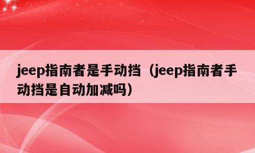 jeep指南者是手动挡（jeep指南者手动挡是自动加减吗）