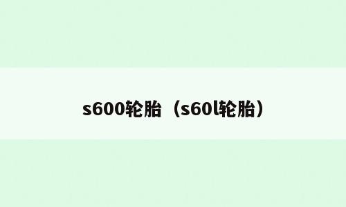 s600轮胎（s60l轮胎）