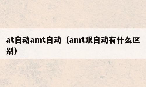 at自动amt自动（amt跟自动有什么区别）
