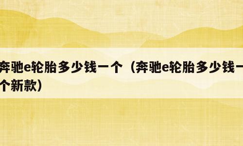 奔驰e轮胎多少钱一个（奔驰e轮胎多少钱一个新款）
