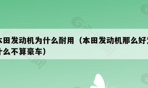 本田发动机为什么耐用（本田发动机那么好为什么不算豪车）