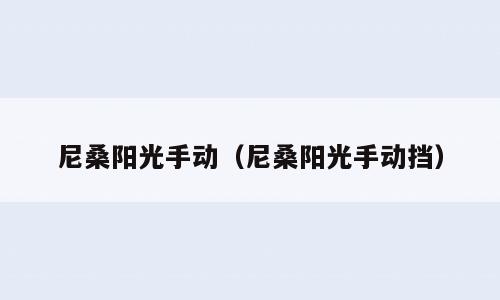尼桑阳光手动（尼桑阳光手动挡）