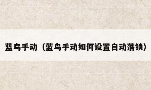 蓝鸟手动（蓝鸟手动如何设置自动落锁）