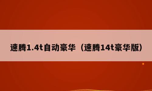 速腾1.4t自动豪华（速腾14t豪华版）
